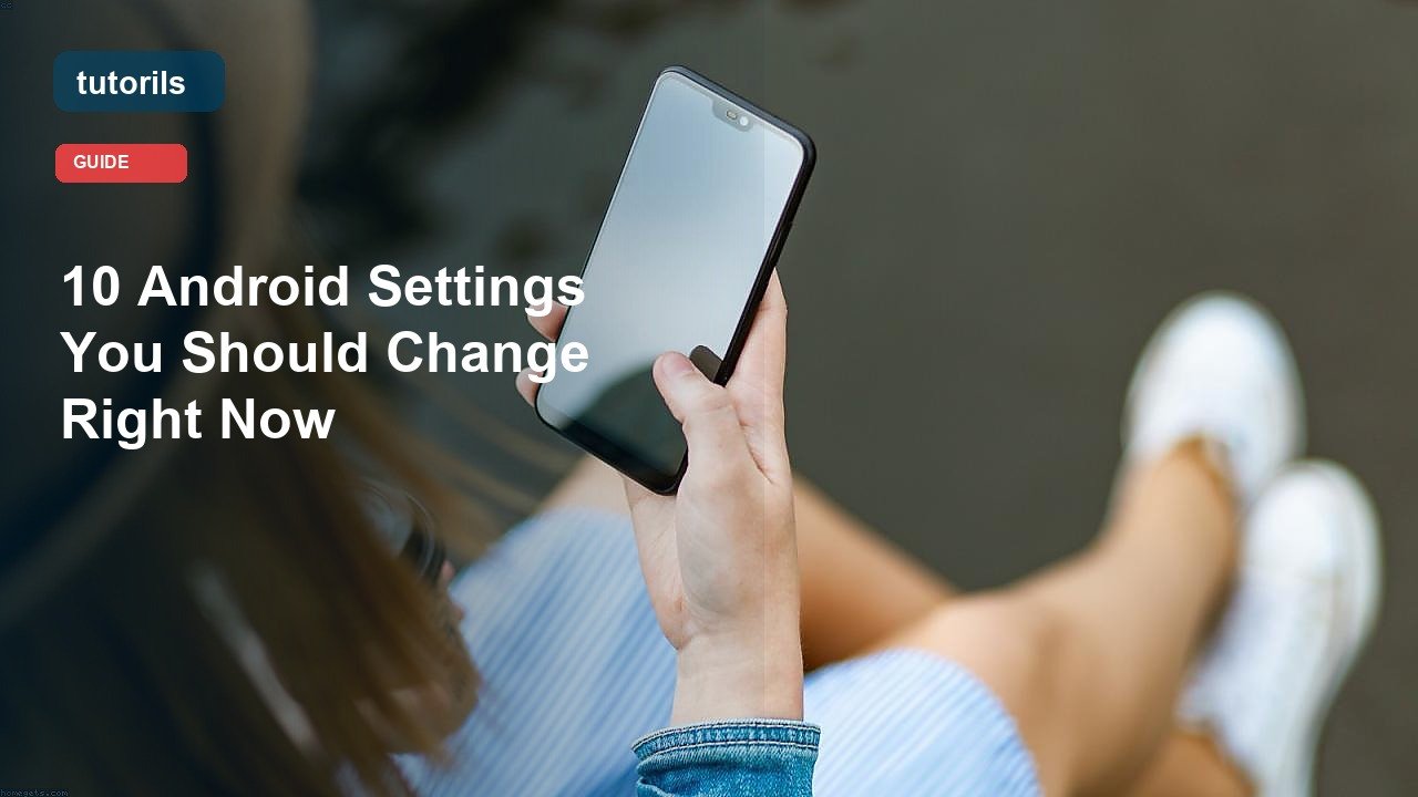 10 Android Settings You Should Change Right Now realistic Tutorils guide image